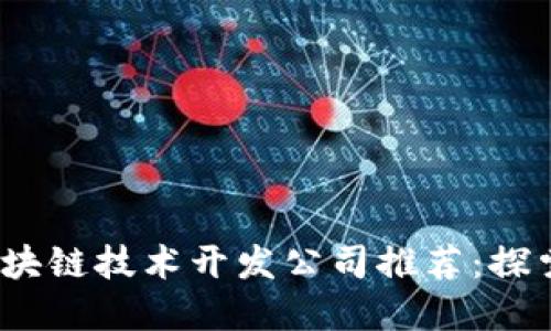 2023年区块链技术开发公司推荐：探索最佳选择