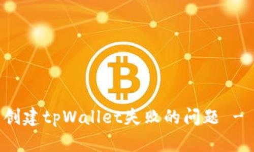 如何解决创建tpWallet失败的问题 - 实用指南