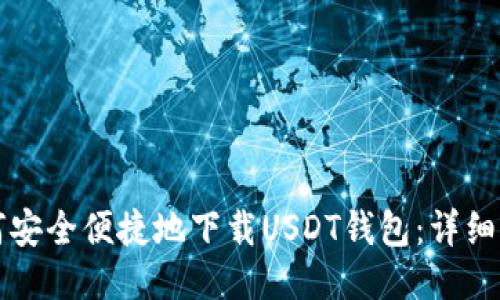 如何安全便捷地下载USDT钱包：详细指南
