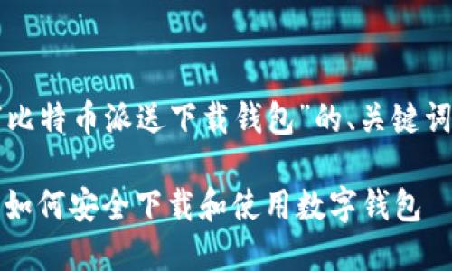 以下是关于“比特币派送下载钱包”的、关键词和内容大纲：

比特币派送：如何安全下载和使用数字钱包