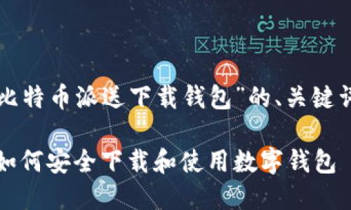以下是关于“比特币派送下载钱包”的、关键词和内容大纲：

比特币派送：如何安全下载和使用数字钱包
