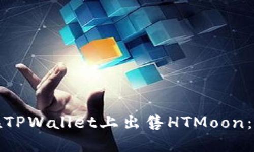 : 如何在TPWallet上出售HTMoon：详细指南