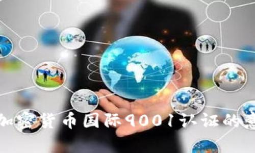 全面解析加密货币国际9001认证的意义与价值