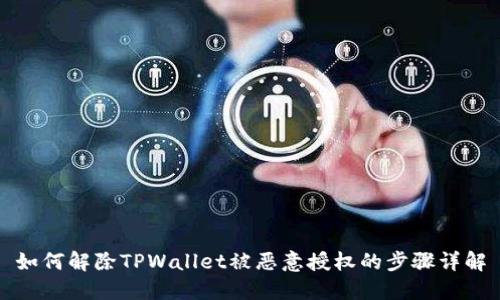 如何解除TPWallet被恶意授权的步骤详解