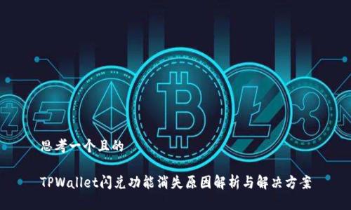 思考一个且的

TPWallet闪兑功能消失原因解析与解决方案