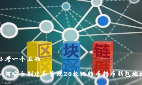 思考一个且的

如何安全创建和管理20枚比特币持币钱包地址