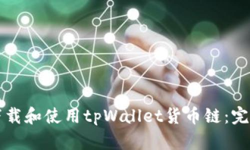 如何下载和使用tpWallet货币链：完整指南