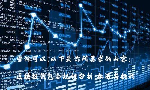 当然可以。以下是你所要求的内容：

区块链钱包合规性分析：机遇与挑战