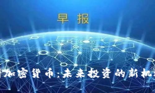 全面解析加密货币：未来投资的新机遇与风险