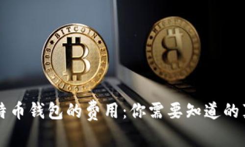 比特币钱包的费用：你需要知道的真相