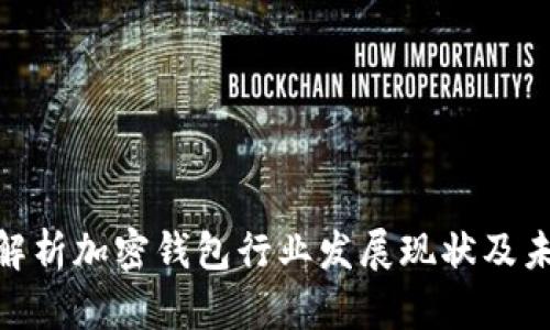 : 深入解析加密钱包行业发展现状及未来趋势