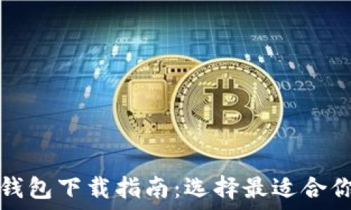   
比特币钱包下载指南：选择最适合你的钱包
