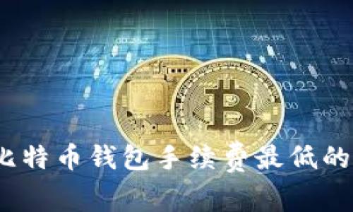 2023年比特币钱包手续费最低的选项详解