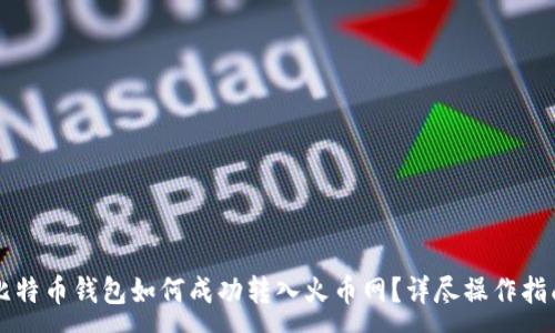 :
比特币钱包如何成功转入火币网？详尽操作指南