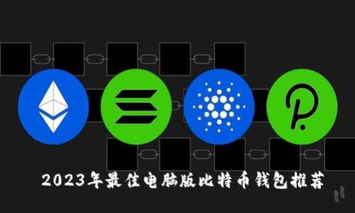  2023年最佳电脑版比特币钱包推荐