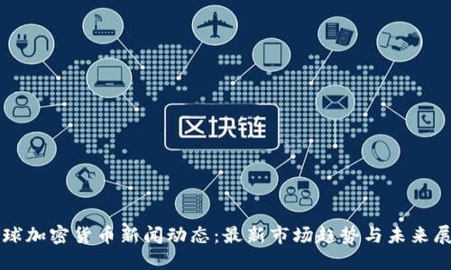 全球加密货币新闻动态:最新市场趋势与未来展望
