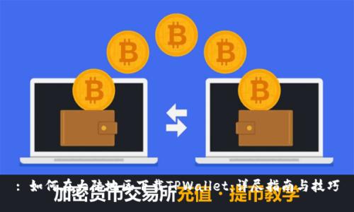 : 如何在大陆地区下载TPWallet：详尽指南与技巧