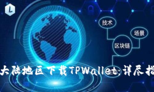 : 如何在大陆地区下载TPWallet：详尽指南与技巧