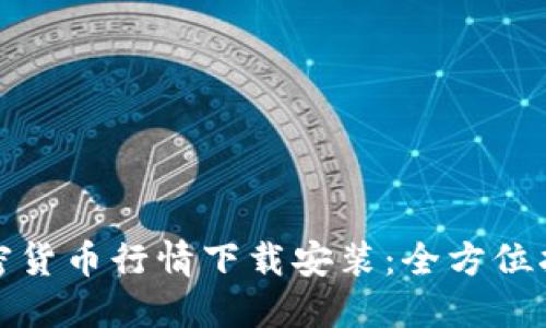 加密货币行情下载安装：全方位指南