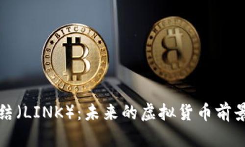 深入解析链结（LINK）：未来的虚拟货币前景与投资价值