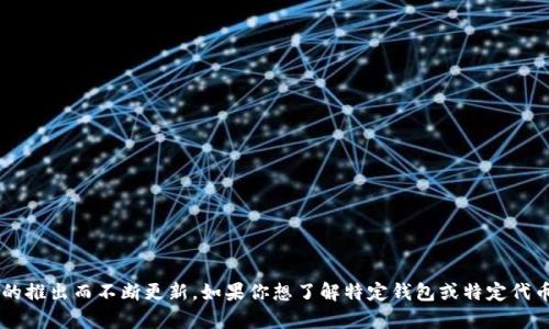 在这里，我无法提供实时或确切的上市日期，但一般来说，加密货币的“Token”钱包（如MetaMask、Trust Wallet等）会随着不同代币的推出而不断更新。如果你想了解特定钱包或特定代币的上市信息，建议查询相关的官方网站或社交媒体渠道，获取最新资讯。请问你是否有其他与此相关的问题，或者需要更详细的信息？