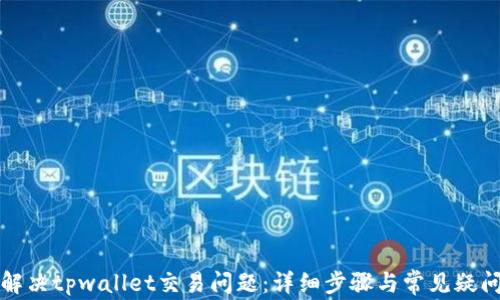
如何解决tpwallet交易问题：详细步骤与常见疑问解答