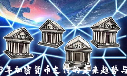 
2023年加密货币支付的未来趋势与挑战