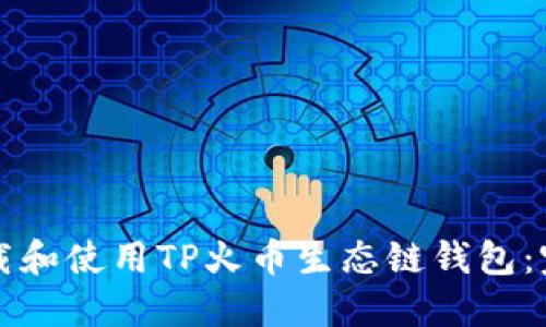 如何下载和使用TP火币生态链钱包：完整指南