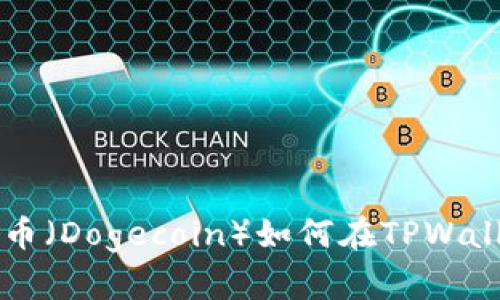 如何在TPWallet中轻松添加狗狗币（Dogecoin）如何在TPWallet中轻松添加狗狗币（Dogecoin）