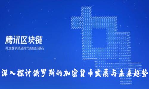 深入探讨俄罗斯的加密货币发展与未来趋势
