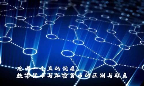 思考一个且的优质  
数字货币与加密货币的区别与联系
