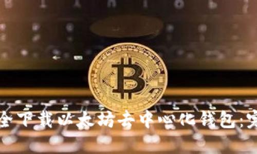 如何安全下载以太坊去中心化钱包：完整指南