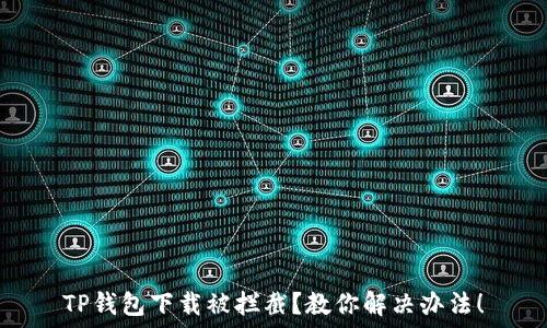   
TP钱包下载被拦截？教你解决办法！