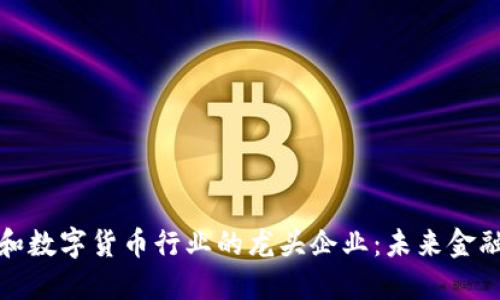 区块链和数字货币行业的龙头企业：未来金融的先锋