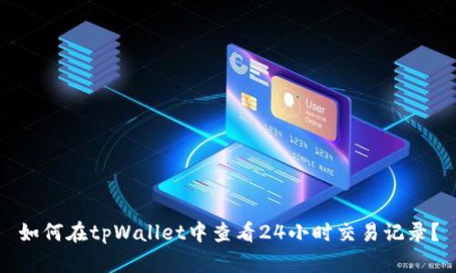 如何在tpWallet中查看24小时交易记录？