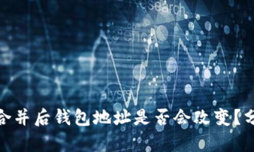 : 以太坊合并后钱包地址是否会改变？分析与解读