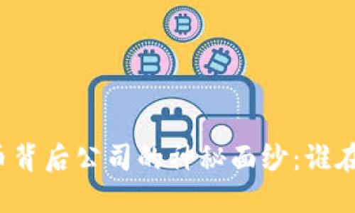 揭开美国加密货币背后公司的神秘面纱：谁在推动区块链革新？