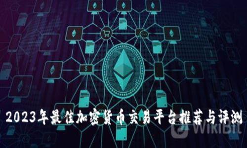 2023年最佳加密货币交易平台推荐与评测