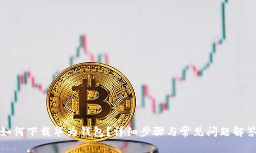 如何下载华为钱包？详细步骤与常见问题解答