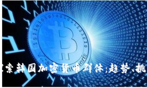 ### 探索韩国加密货币群体：趋势、挑战与未来