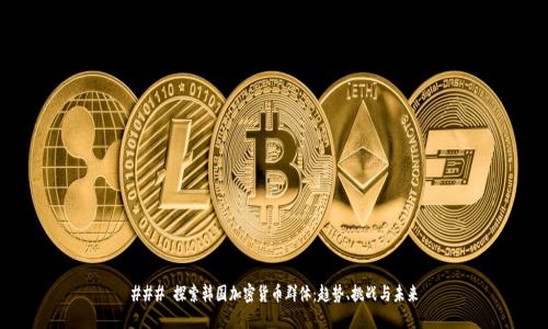 ### 探索韩国加密货币群体：趋势、挑战与未来