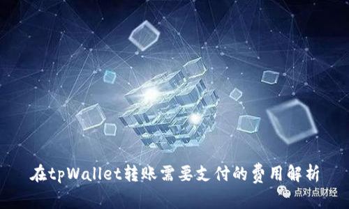在tpWallet转账需要支付的费用解析