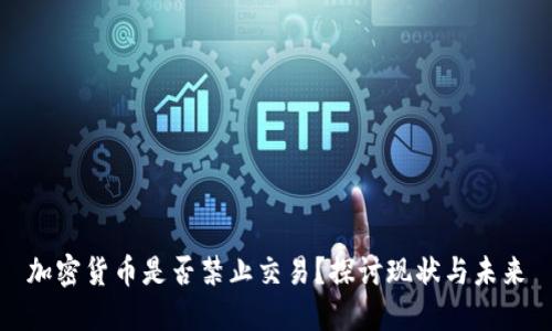 加密货币是否禁止交易？探讨现状与未来
