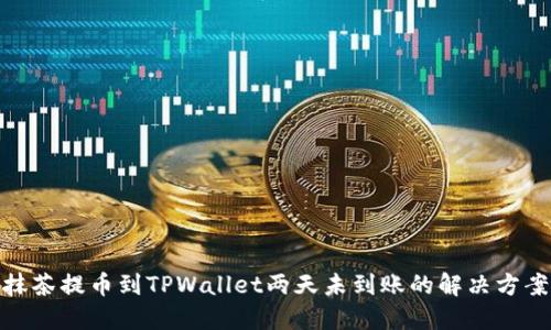 抹茶提币到TPWallet两天未到账的解决方案