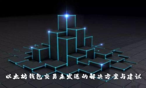 以太坊钱包交易未发送的解决方案与建议
