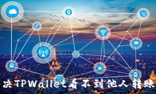  
如何解决TPWallet看不到他人转账的问题