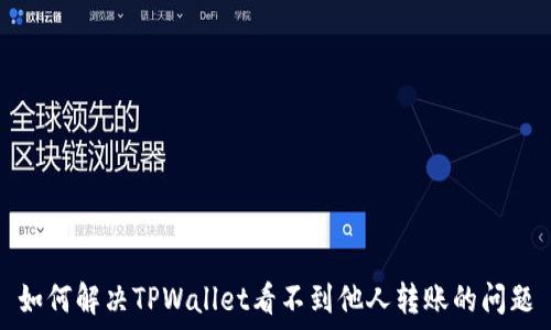  
如何解决TPWallet看不到他人转账的问题