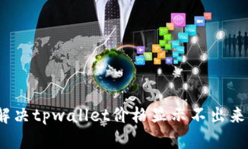 : 如何解决tpwallet价格显示不出来的问题？