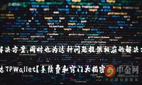 得出117名需更提门站解决方案，同时也为这种问题提供相应的解决方案。以下是完整的回答：

如何让您的货币顺利到达TPWallet？手续费和窍门大揭密