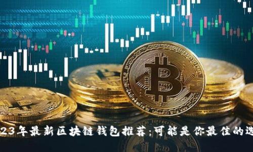 2023年最新区块链钱包推荐：可能是你最佳的选择